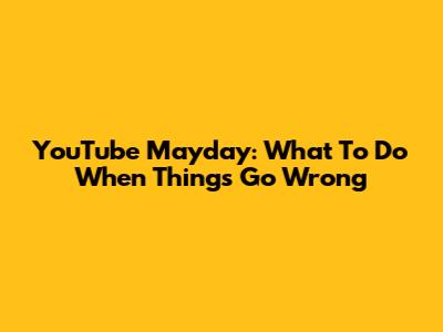 YouTube Mayday: What To Do When Things Go Wrong
