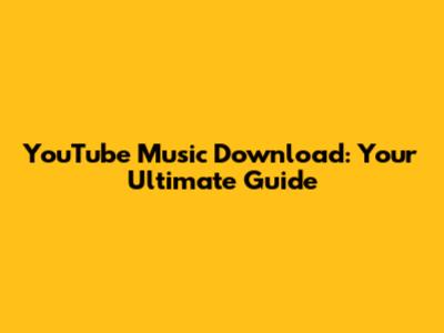 YouTube Music Download: Your Ultimate Guide