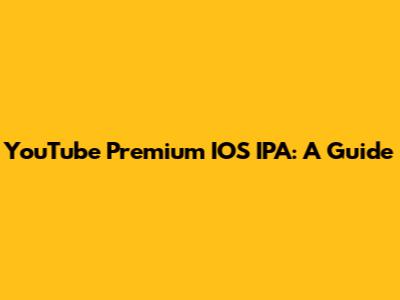 YouTube Premium IOS IPA: A Guide