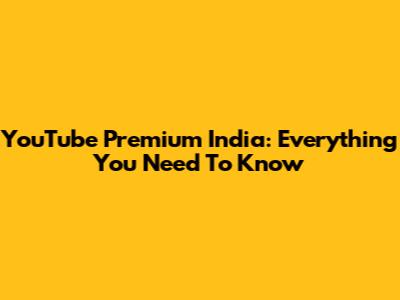 YouTube Premium India: Everything You Need To Know