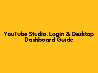 YouTube Studio: Login & Desktop Dashboard Guide
