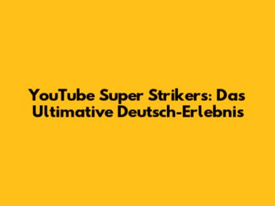 YouTube Super Strikers: Das Ultimative Deutsch-Erlebnis