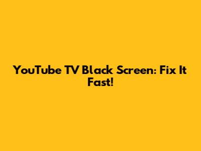 YouTube TV Black Screen: Fix It Fast!