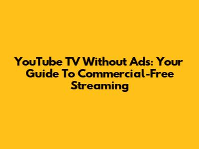 YouTube TV Without Ads: Your Guide To Commercial-Free Streaming