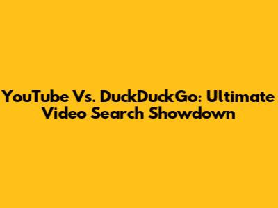 YouTube Vs. DuckDuckGo: Ultimate Video Search Showdown