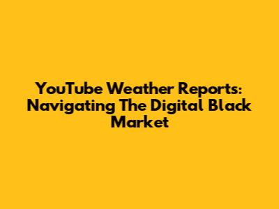 YouTube Weather Reports: Navigating The Digital Black Market