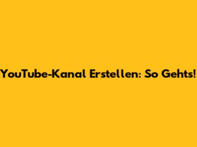 YouTube-Kanal Erstellen: So Geht's!