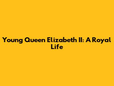 Young Queen Elizabeth II: A Royal Life