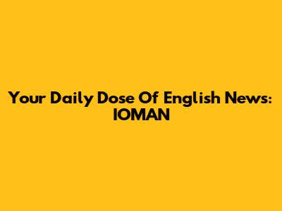 Your Daily Dose Of English News: IOMAN