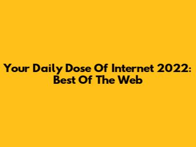 Your Daily Dose Of Internet 2022: Best Of The Web