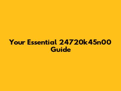 Your Essential 24720k45n00 Guide