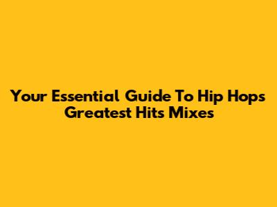 Your Essential Guide To Hip Hop's Greatest Hits Mixes