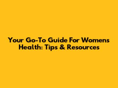 Your Go-To Guide For Women's Health: Tips & Resources