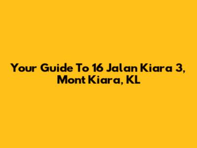 Your Guide To 16 Jalan Kiara 3, Mont Kiara, KL