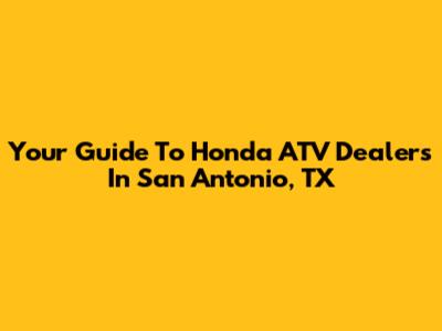 Your Guide To Honda ATV Dealers In San Antonio, TX