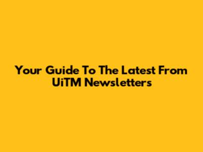 Your Guide To The Latest From UiTM Newsletters