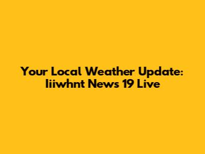 Your Local Weather Update: Iiiwhnt News 19 Live