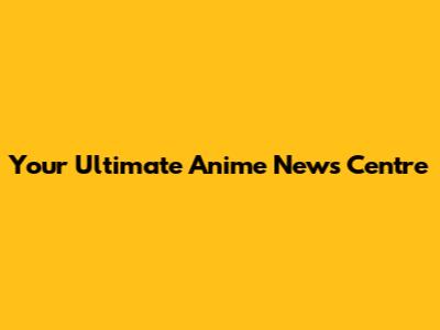 Your Ultimate Anime News Centre