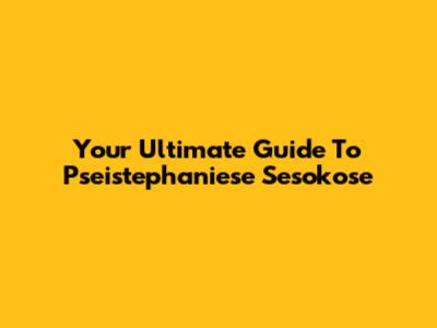 Your Ultimate Guide To "Pseistephaniese Sesokose"