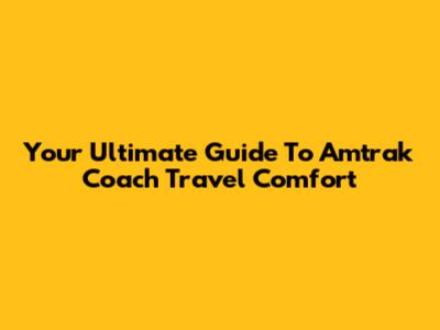 Your Ultimate Guide To Amtrak Coach Travel Comfort