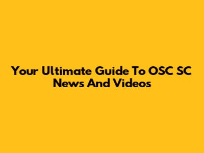 Your Ultimate Guide To OSC SC News And Videos