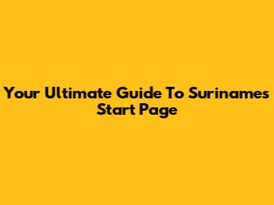 Your Ultimate Guide To Suriname's Start Page