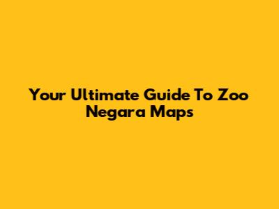Your Ultimate Guide To Zoo Negara Maps