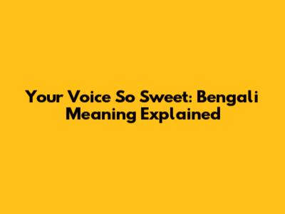 Your Voice So Sweet: Bengali Meaning Explained