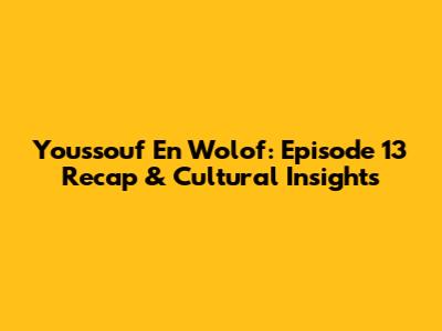 Youssouf En Wolof: Episode 13 Recap & Cultural Insights