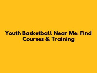 Youth Basketball Near Me: Find Courses & Training