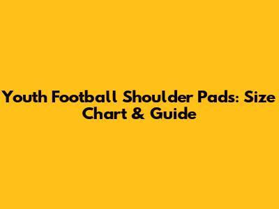 Youth Football Shoulder Pads: Size Chart & Guide