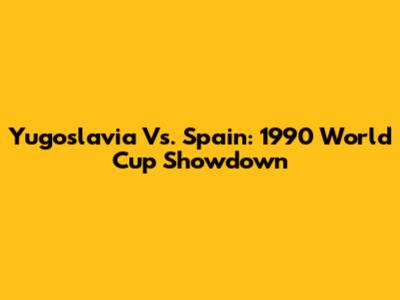 Yugoslavia Vs. Spain: 1990 World Cup Showdown