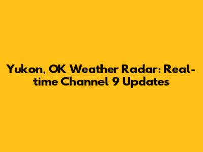 Yukon, OK Weather Radar: Real-time Channel 9 Updates