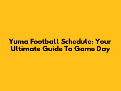 Yuma Football Schedule: Your Ultimate Guide To Game Day