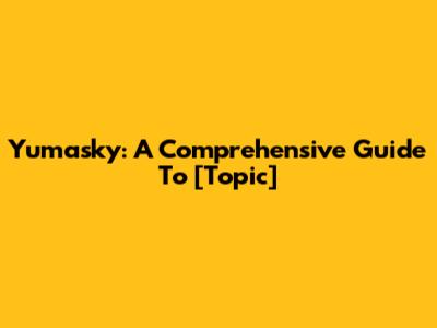 Yumasky: A Comprehensive Guide To [Topic]