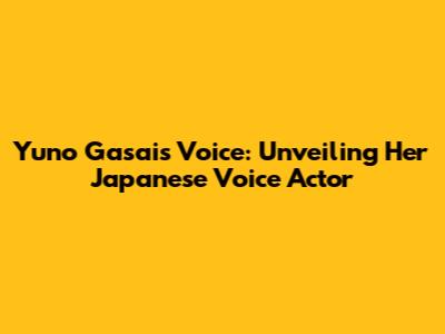 Yuno Gasai's Voice: Unveiling Her Japanese Voice Actor