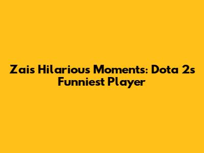 Zai's Hilarious Moments: Dota 2's Funniest Player