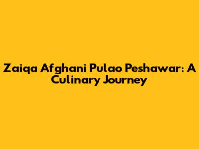 Zaiqa Afghani Pulao Peshawar: A Culinary Journey