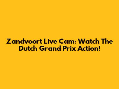 Zandvoort Live Cam: Watch The Dutch Grand Prix Action!