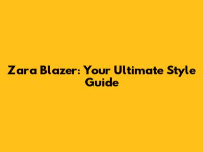 Zara Blazer: Your Ultimate Style Guide