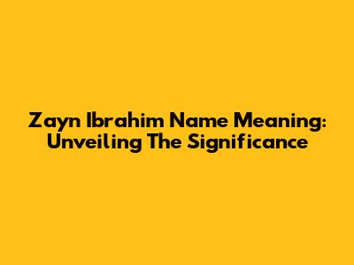Zayn Ibrahim Name Meaning: Unveiling The Significance