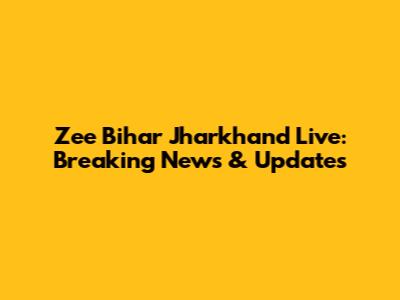 Zee Bihar Jharkhand Live: Breaking News & Updates