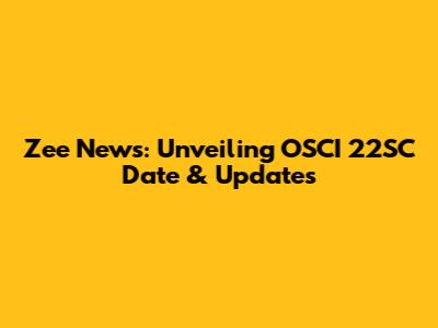Zee News: Unveiling OSCI 22SC Date & Updates