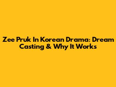 Zee Pruk In Korean Drama: Dream Casting & Why It Works