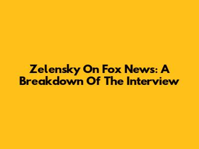 Zelensky On Fox News: A Breakdown Of The Interview