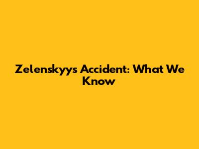 Zelenskyy's Accident: What We Know