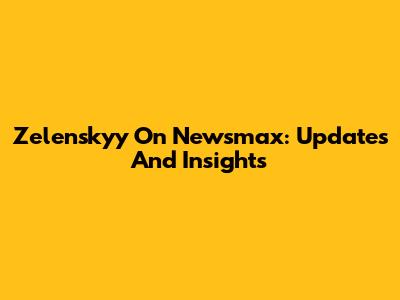 Zelenskyy On Newsmax: Updates And Insights