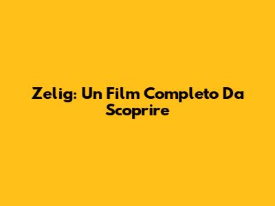 Zelig: Un Film Completo Da Scoprire