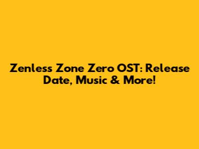 Zenless Zone Zero OST: Release Date, Music & More!
