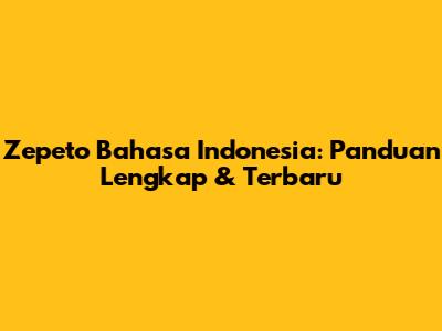 Zepeto Bahasa Indonesia: Panduan Lengkap & Terbaru